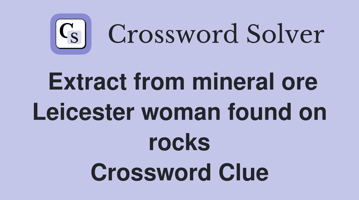 Extract from mineral ore Leicester woman found on rocks Crossword Clue