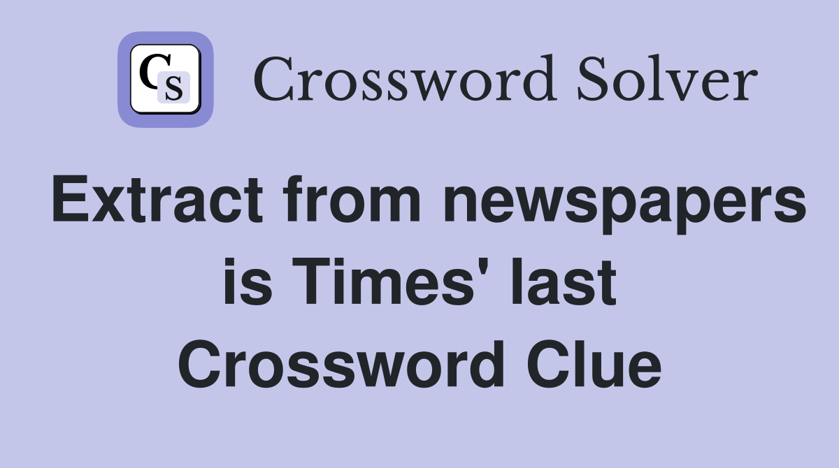 Extract from newspapers is Times' last Crossword Clue