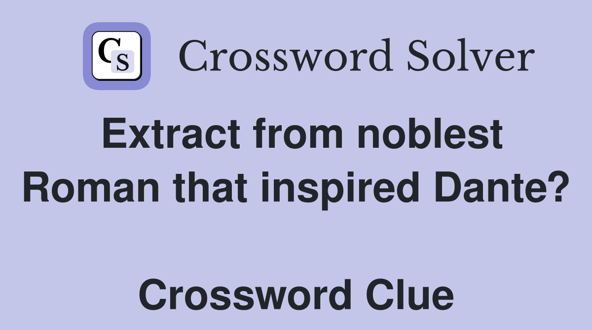Extract from noblest Roman that inspired Dante?  Crossword Clue