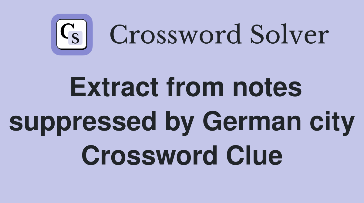 Extract from notes suppressed by German city Crossword Clue