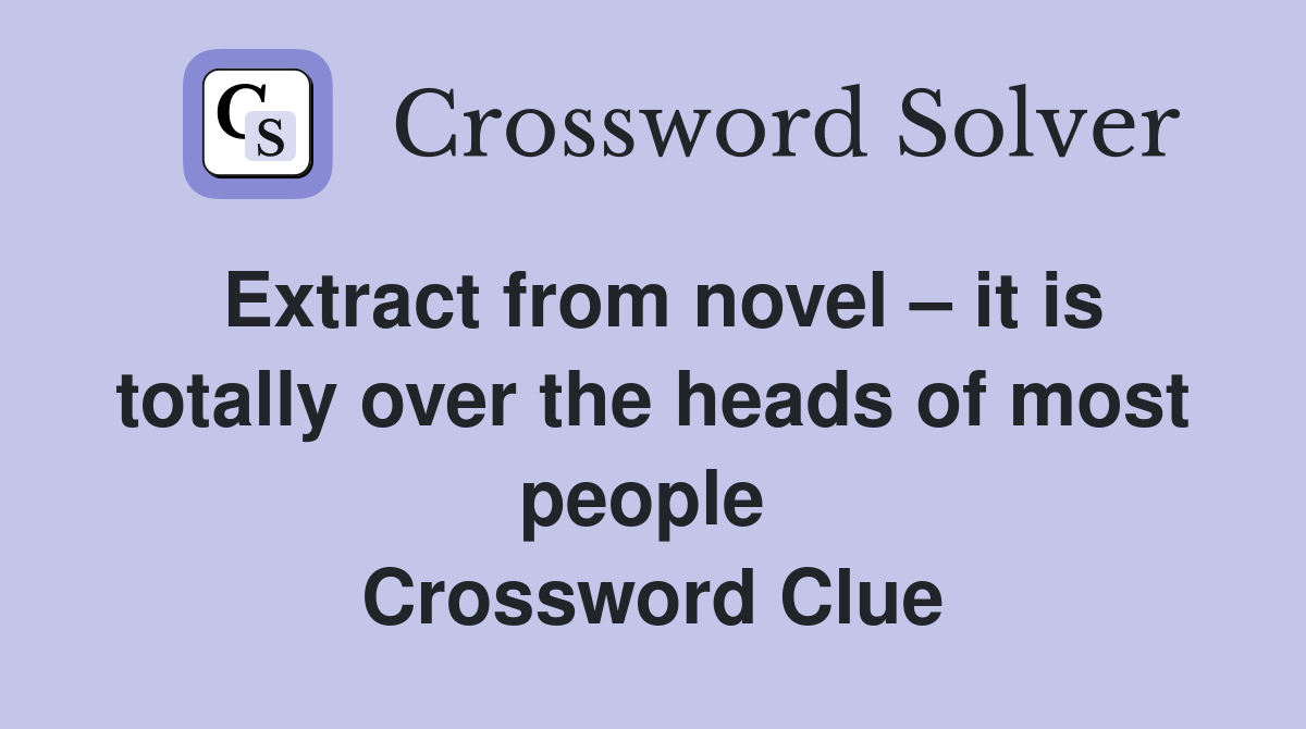 Extract from novel – it is totally over the heads of most people  Crossword Clue