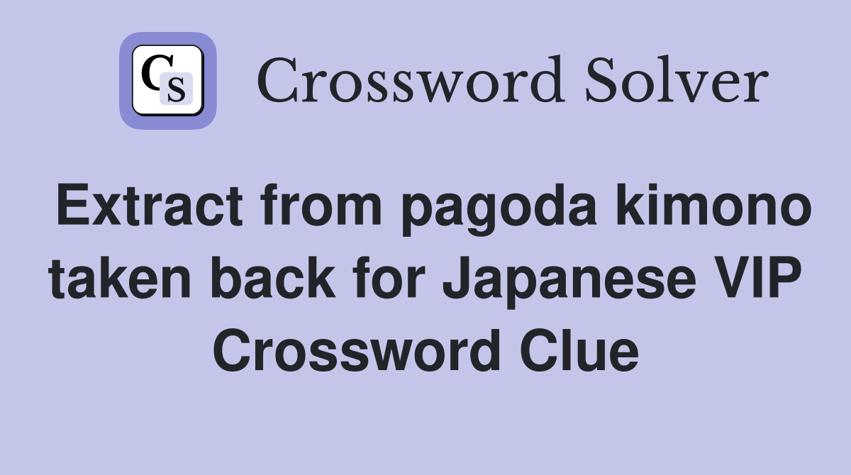 Extract from pagoda kimono taken back for Japanese VIP Crossword Clue