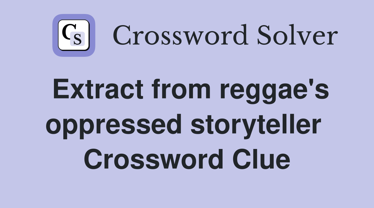Extract from reggae's oppressed storyteller  Crossword Clue