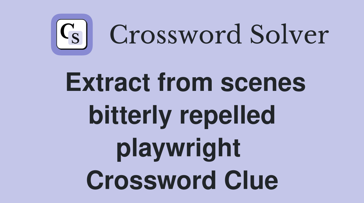 Extract from scenes bitterly repelled playwright  Crossword Clue
