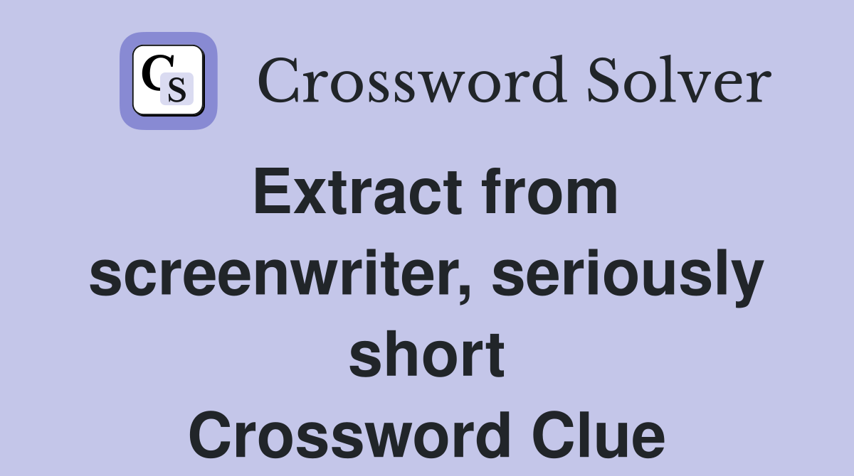 Extract from screenwriter, seriously short Crossword Clue