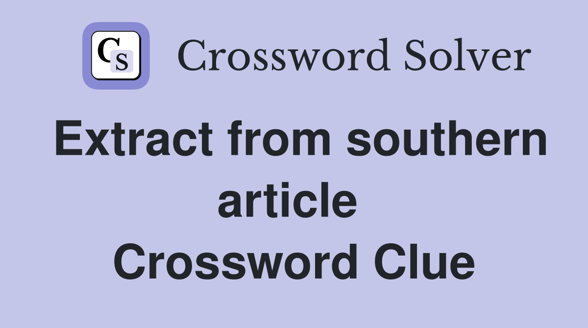 Extract from southern article  Crossword Clue