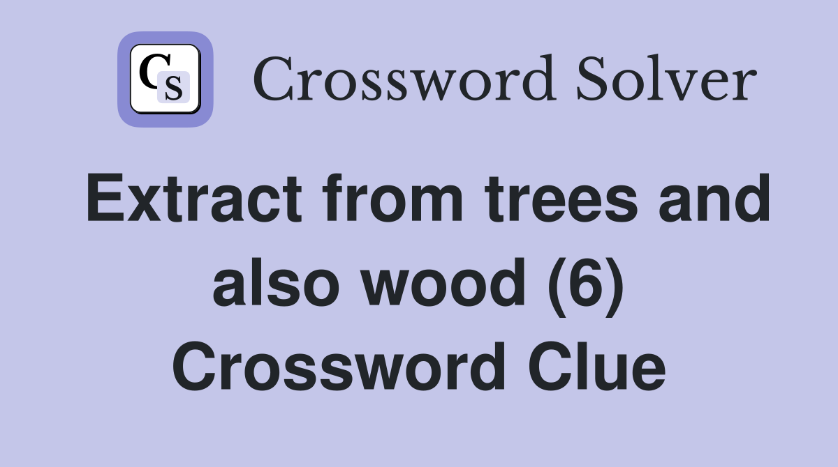 Extract from trees and also wood (6) Crossword Clue