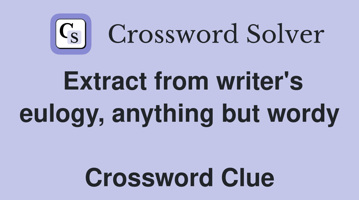 Extract from writer's eulogy, anything but wordy  Crossword Clue