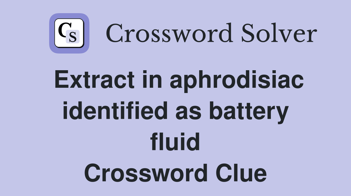 Extract in aphrodisiac identified as battery fluid Crossword Clue