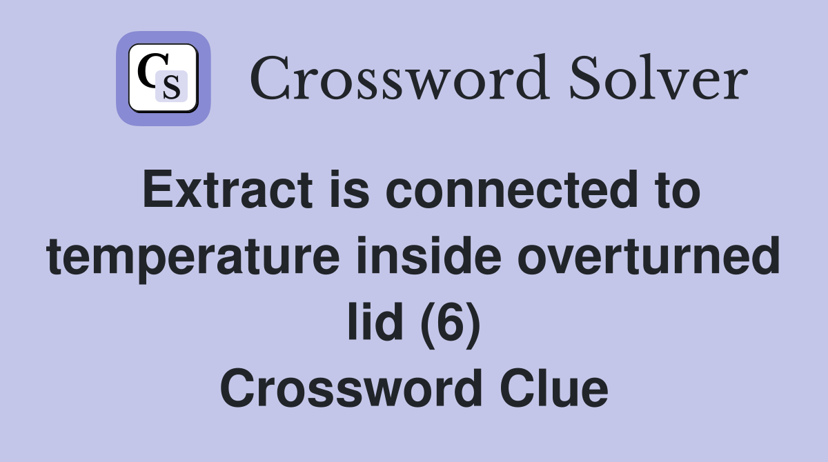 Extract is connected to temperature inside overturned lid (6) Crossword Clue
