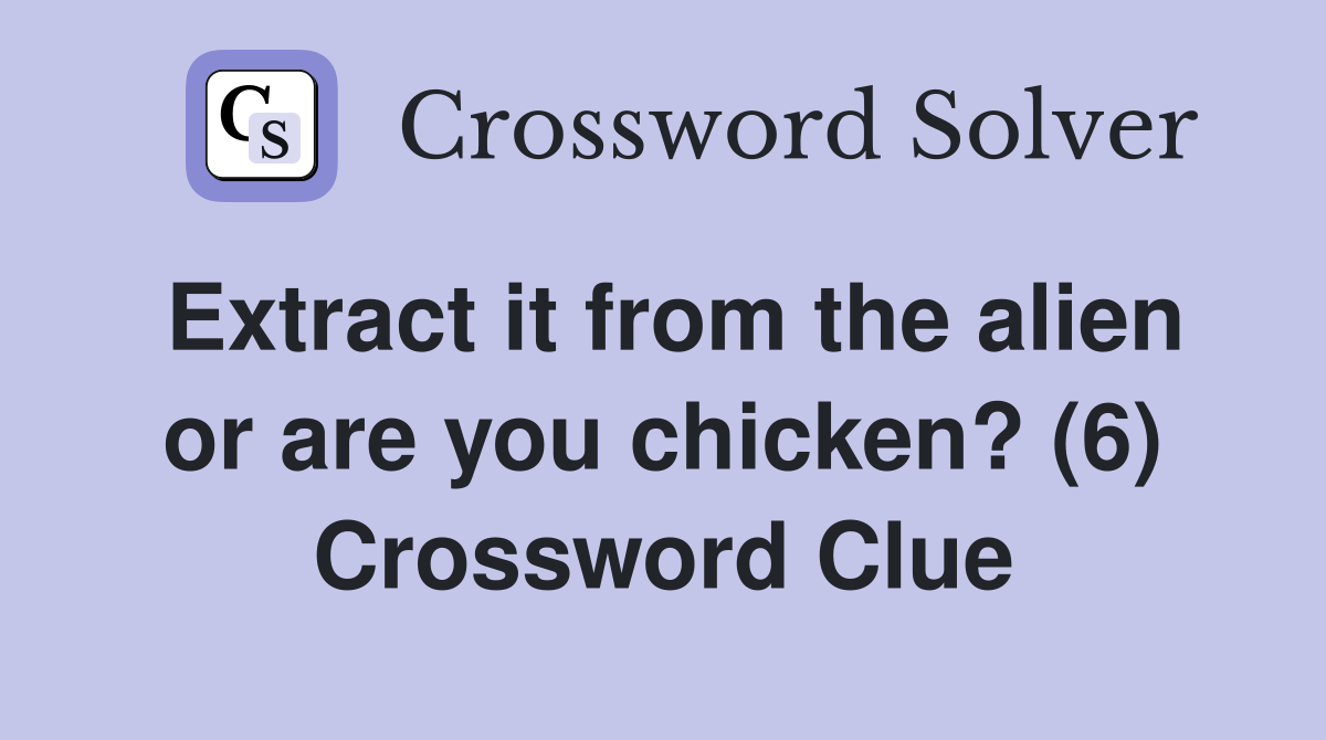 Extract it from the alien or are you chicken? (6) Crossword Clue
