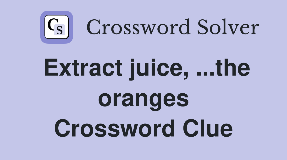 Extract juice, ...the oranges Crossword Clue
