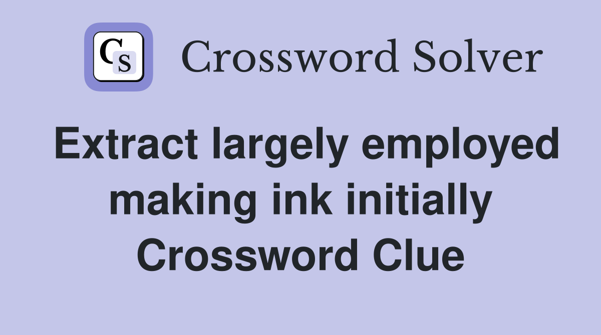 Extract largely employed making ink initially Crossword Clue