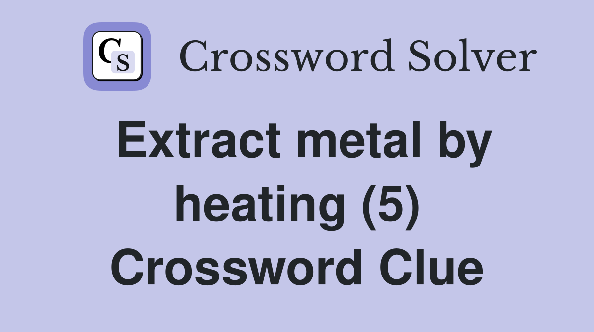 Extract metal by heating (5) Crossword Clue