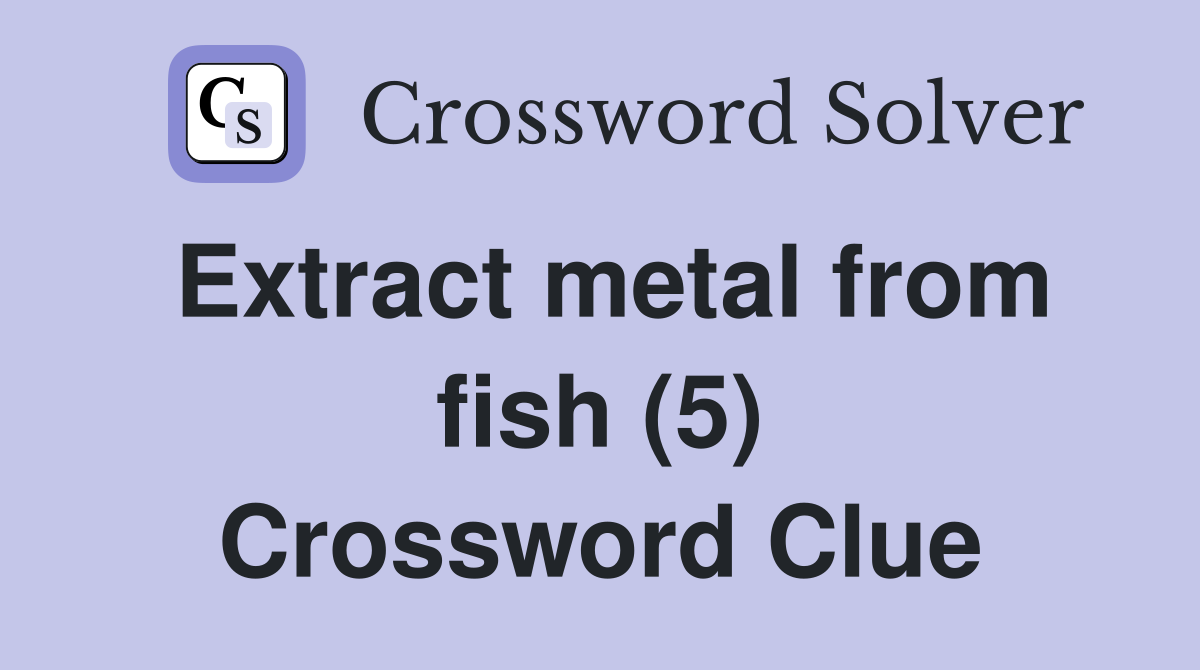 Extract metal from fish (5) Crossword Clue