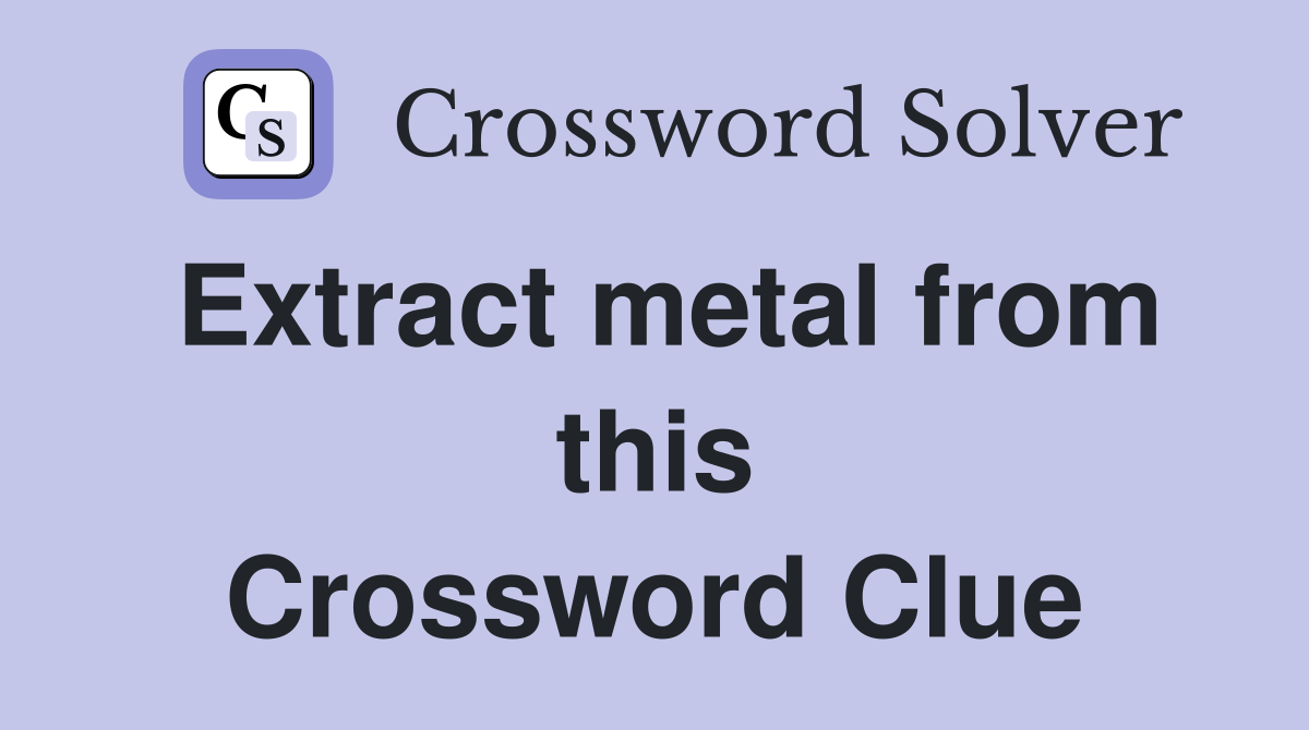 Extract metal from this Crossword Clue