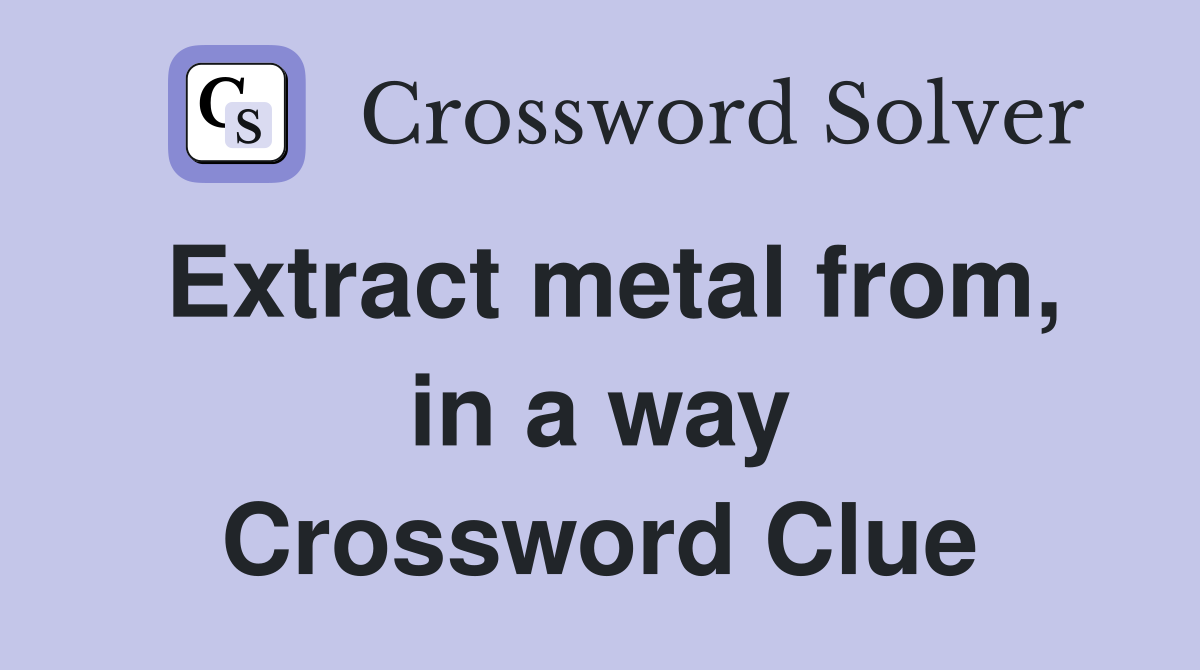 Extract metal from, in a way Crossword Clue