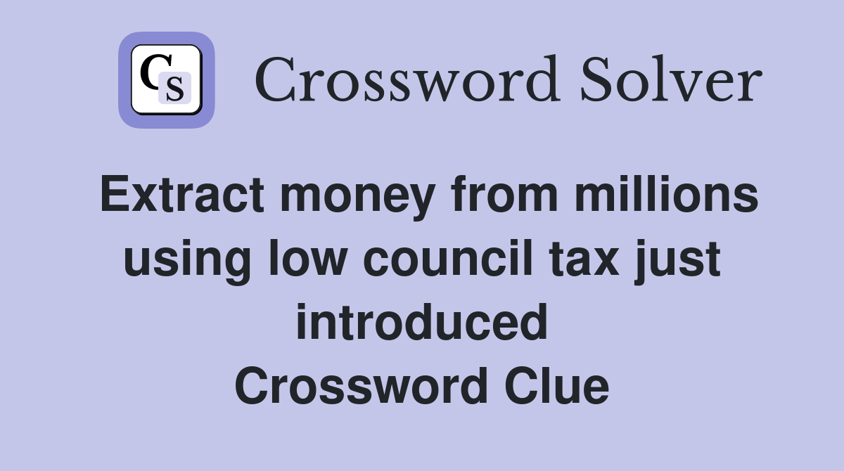 Extract money from millions using low council tax just introduced Crossword Clue