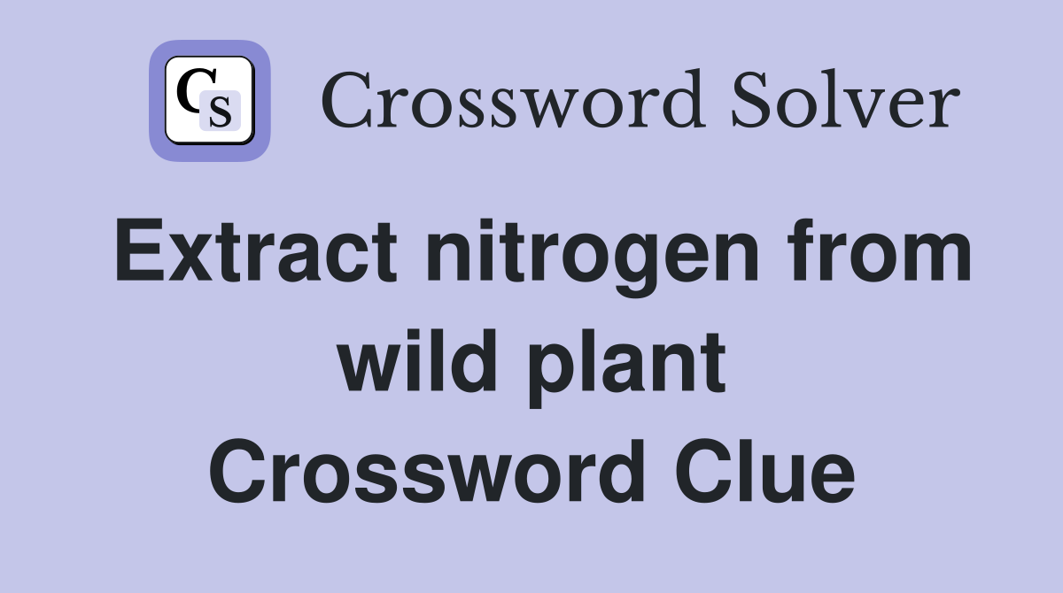 Extract nitrogen from wild plant Crossword Clue