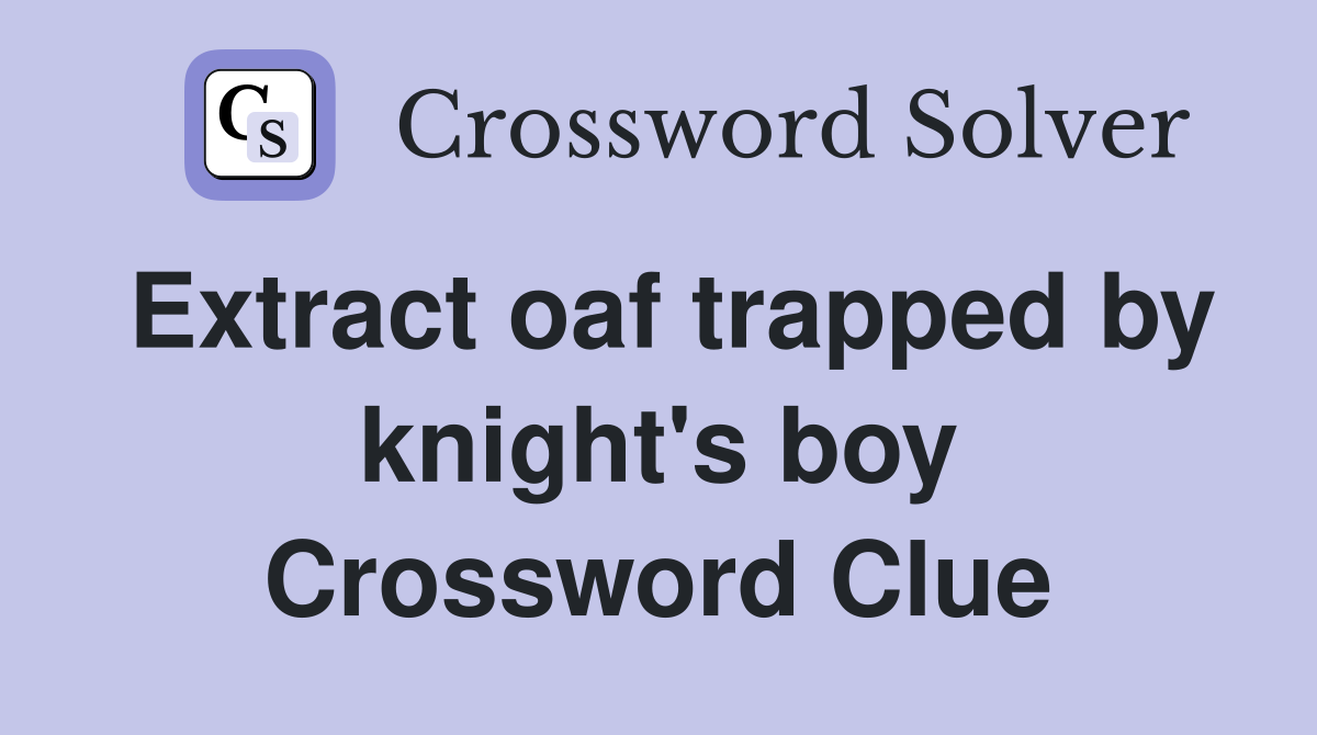 Extract oaf trapped by knight's boy Crossword Clue
