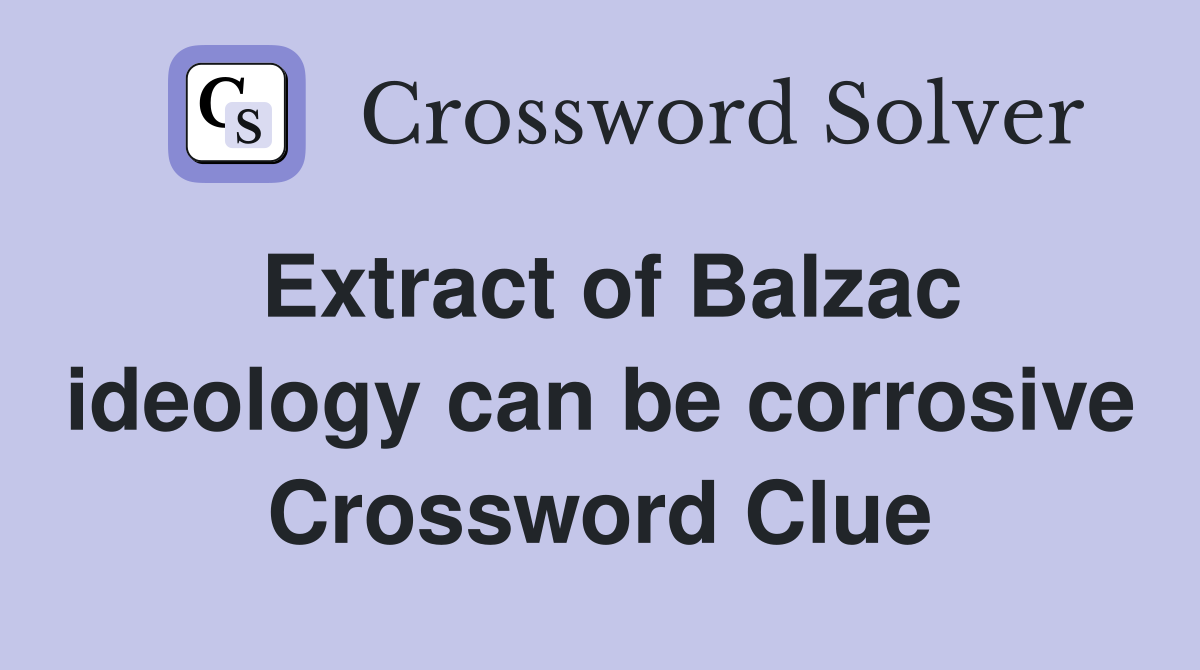 Extract of Balzac ideology can be corrosive Crossword Clue
