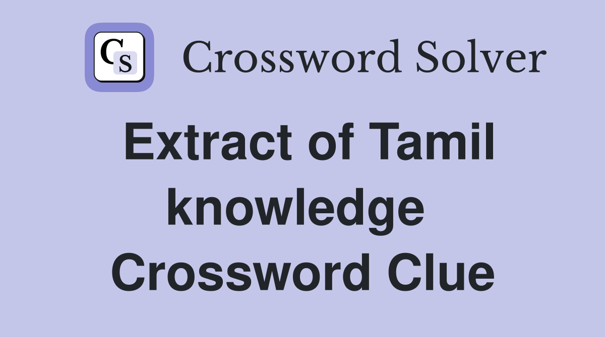 Extract of Tamil knowledge  Crossword Clue