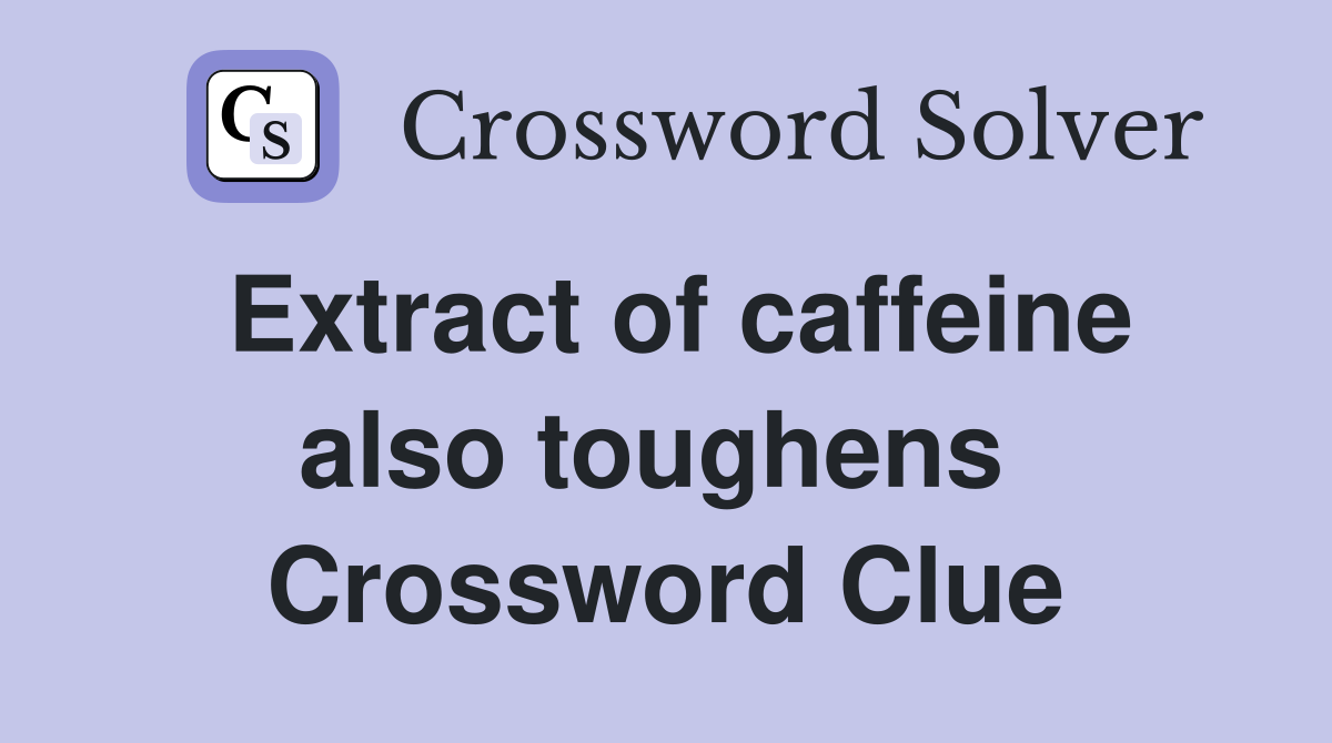 Extract of caffeine also toughens  Crossword Clue