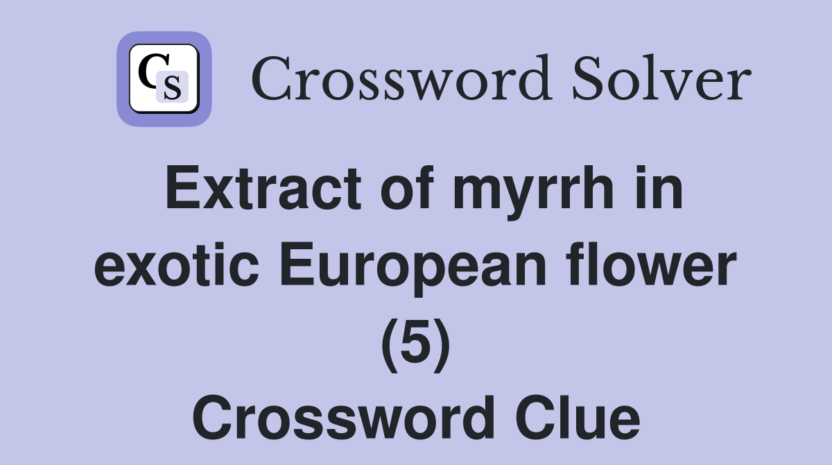 Extract of myrrh in exotic European flower (5) Crossword Clue