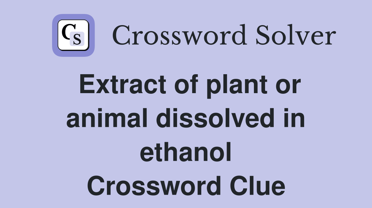 Extract of plant or animal dissolved in ethanol Crossword Clue