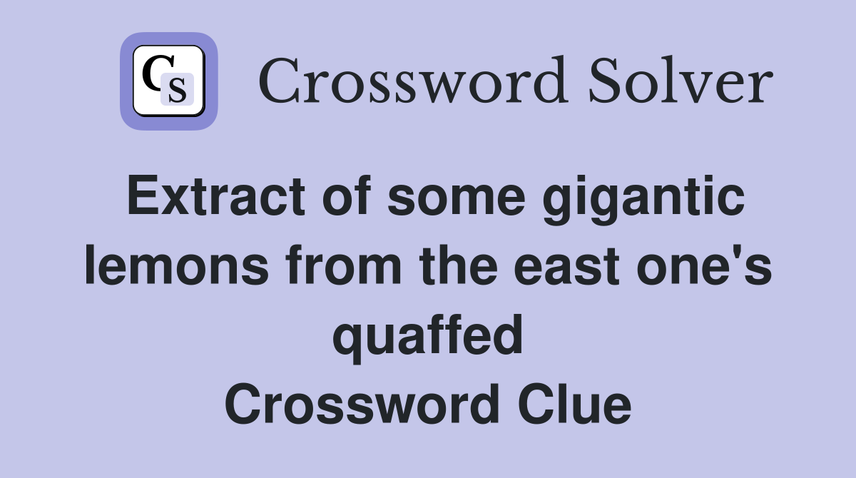 Extract of some gigantic lemons from the east one's quaffed Crossword Clue