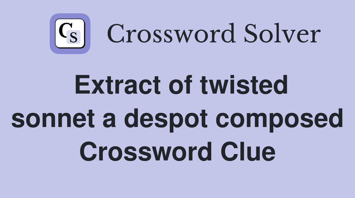 Extract of twisted sonnet a despot composed Crossword Clue