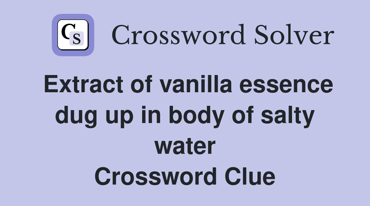 Extract of vanilla essence dug up in body of salty water Crossword Clue