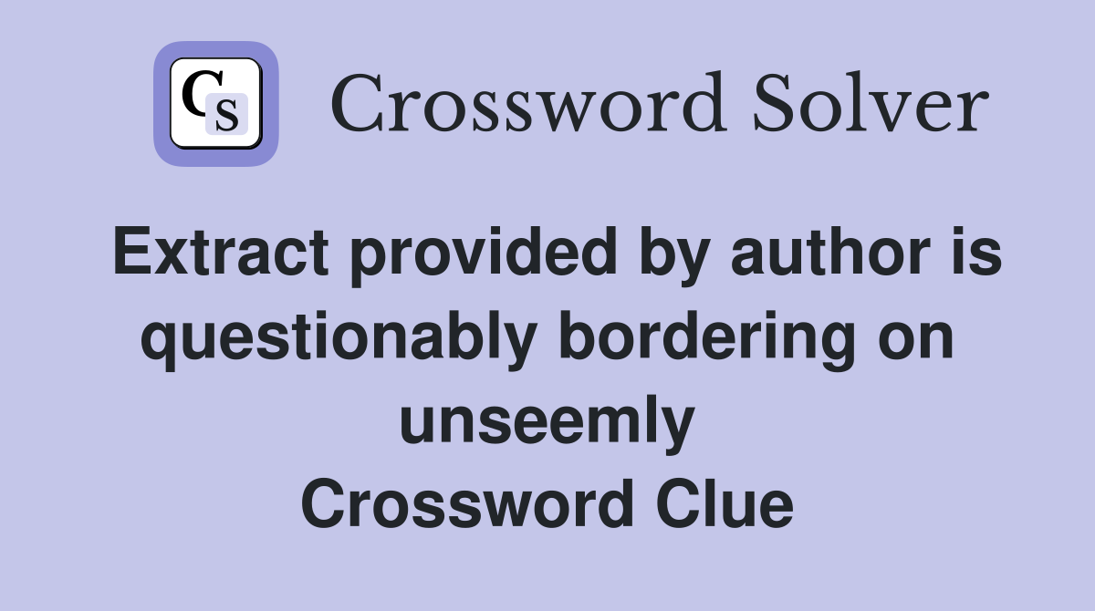 Extract provided by author is questionably bordering on unseemly Crossword Clue