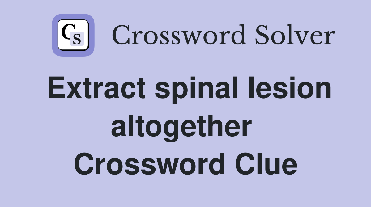 Extract spinal lesion altogether  Crossword Clue