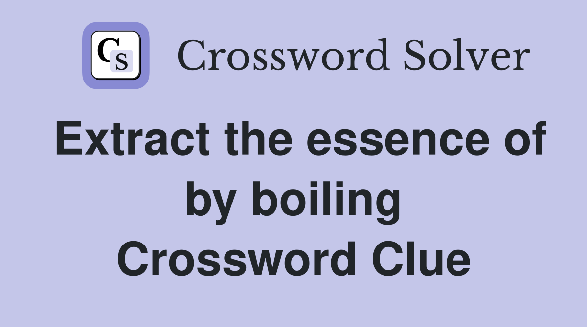 Extract the essence of by boiling Crossword Clue