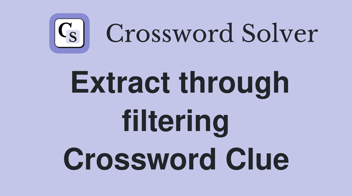 Extract through filtering Crossword Clue