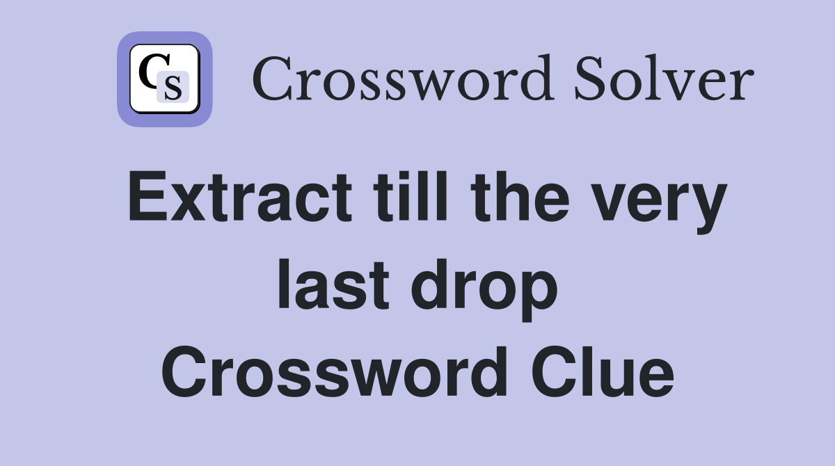 Extract till the very last drop Crossword Clue