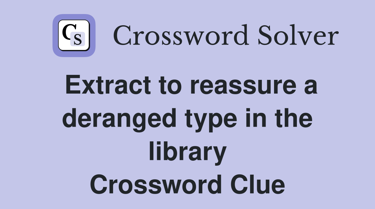 Extract to reassure a deranged type in the library Crossword Clue