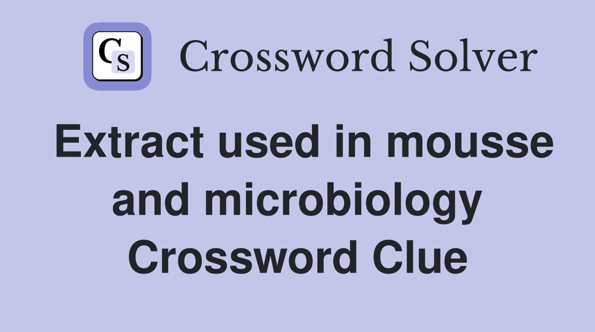 Extract used in mousse and microbiology Crossword Clue