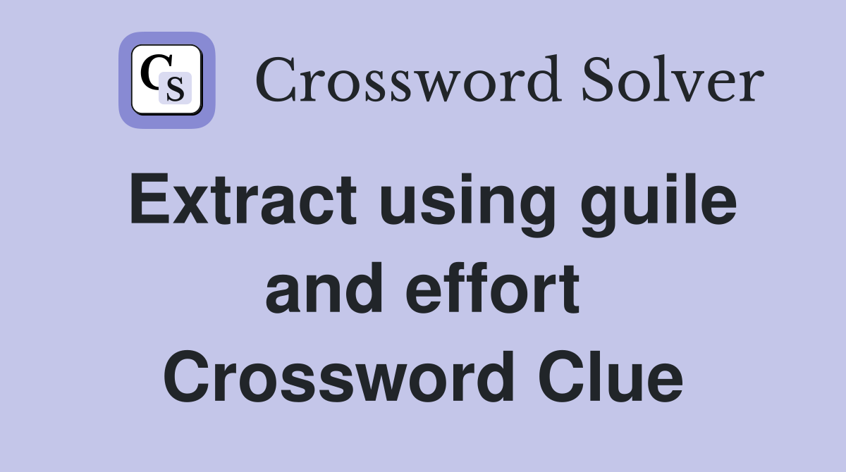 Extract using guile and effort Crossword Clue