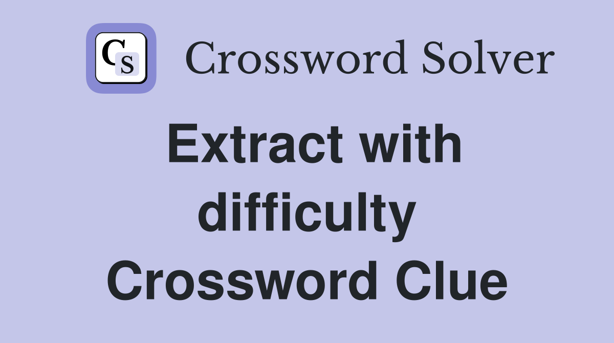 Extract with difficulty Crossword Clue
