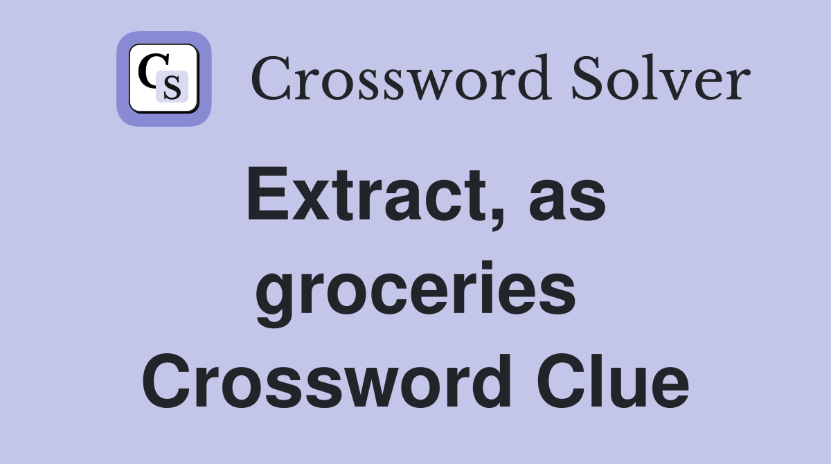Extract, as groceries Crossword Clue