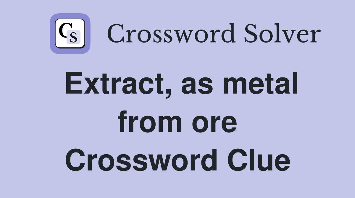 Extract, as metal from ore Crossword Clue