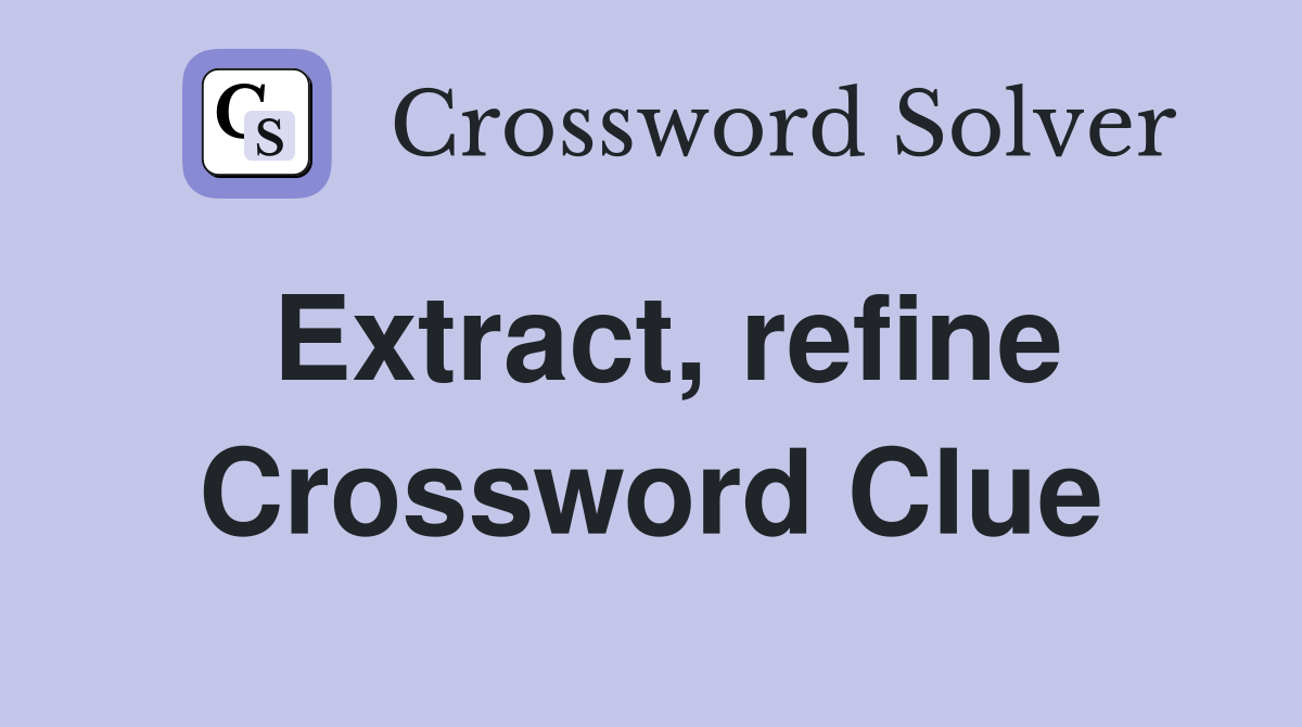 Extract, refine Crossword Clue
