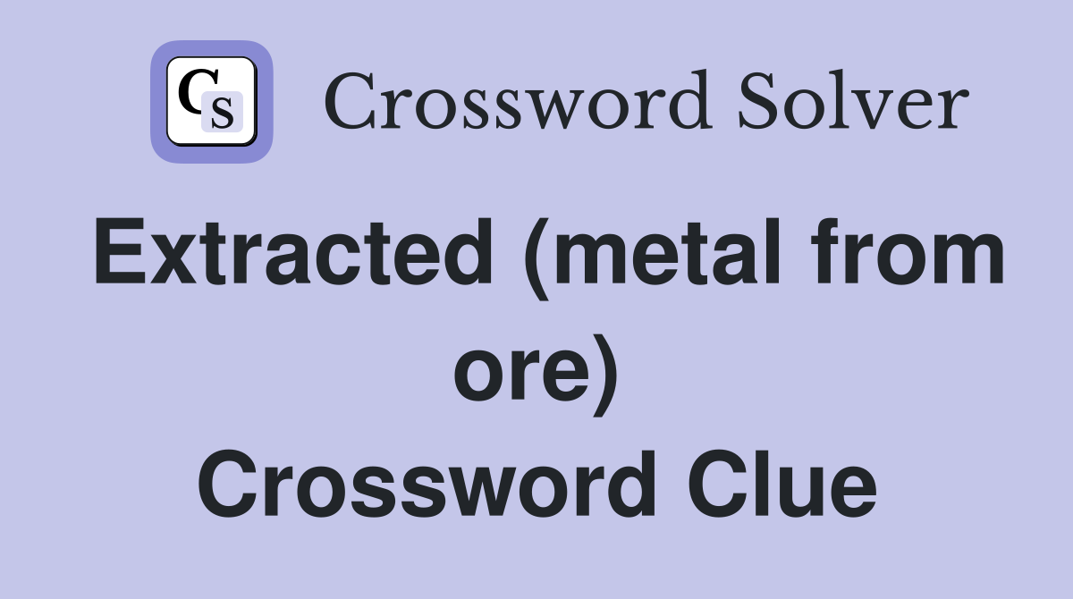 Extracted (metal from ore) Crossword Clue