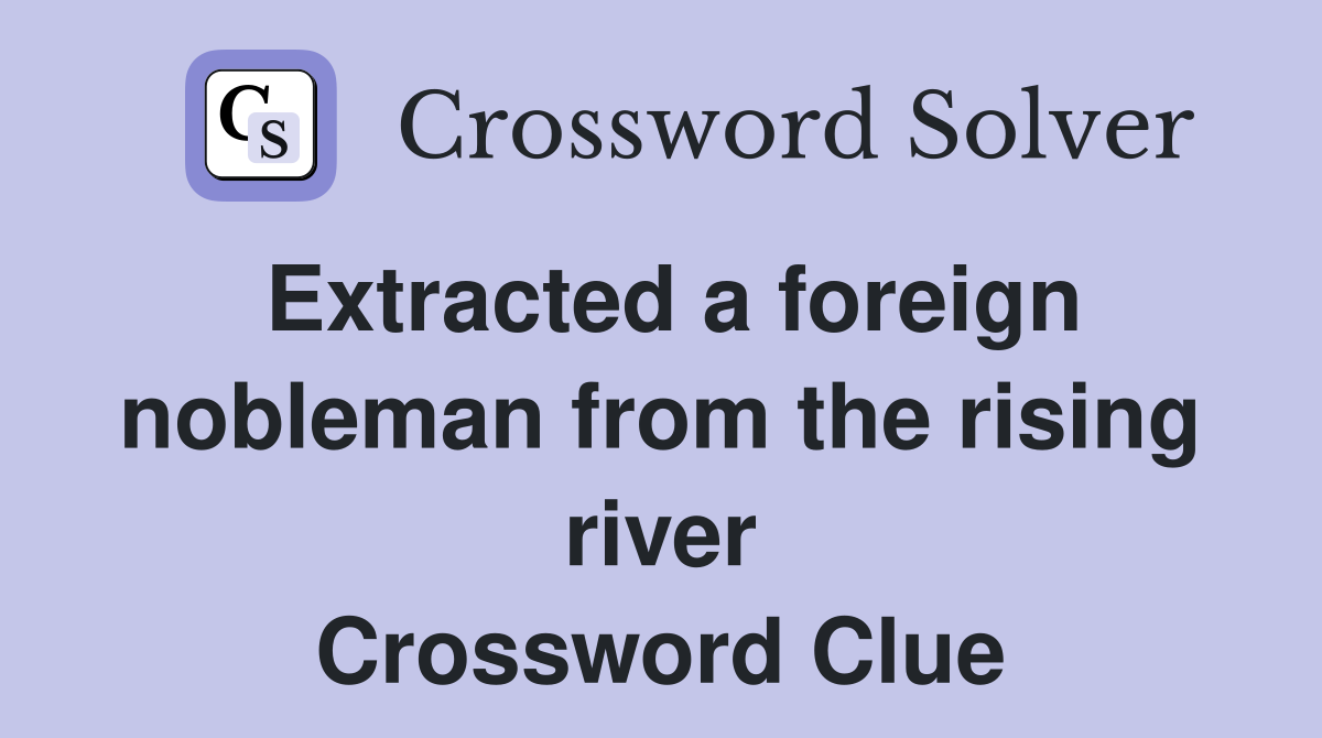 Extracted a foreign nobleman from the rising river Crossword Clue
