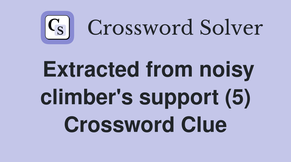 Extracted from noisy climber's support (5) Crossword Clue