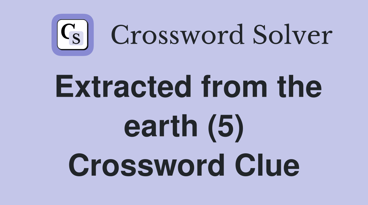 Extracted from the earth (5) Crossword Clue