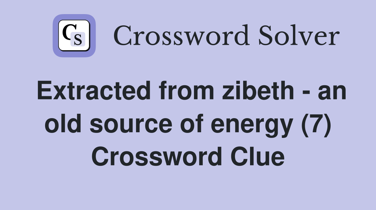 Extracted from zibeth - an old source of energy (7) Crossword Clue