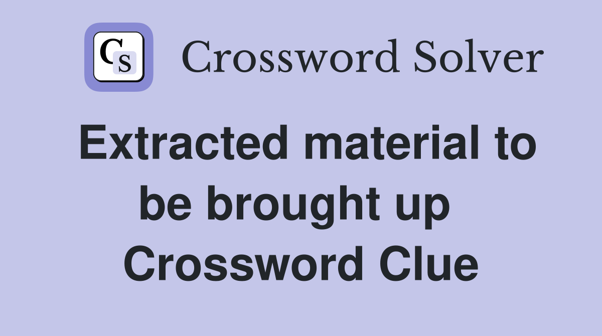 Extracted material to be brought up  Crossword Clue